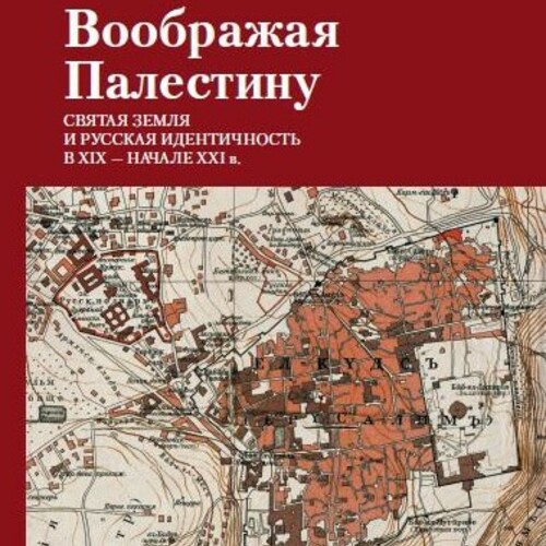 Презентация коллективной монографии "Воображая Палестину. Святая Земля и русская идентичность в XIX – начале XXI в."