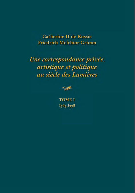 Екатерина II Фридрих Мельхиор Гримм. Частная, художественная и политическая корреспонденция эпохи Просвещения ТОМ I 1764–1778