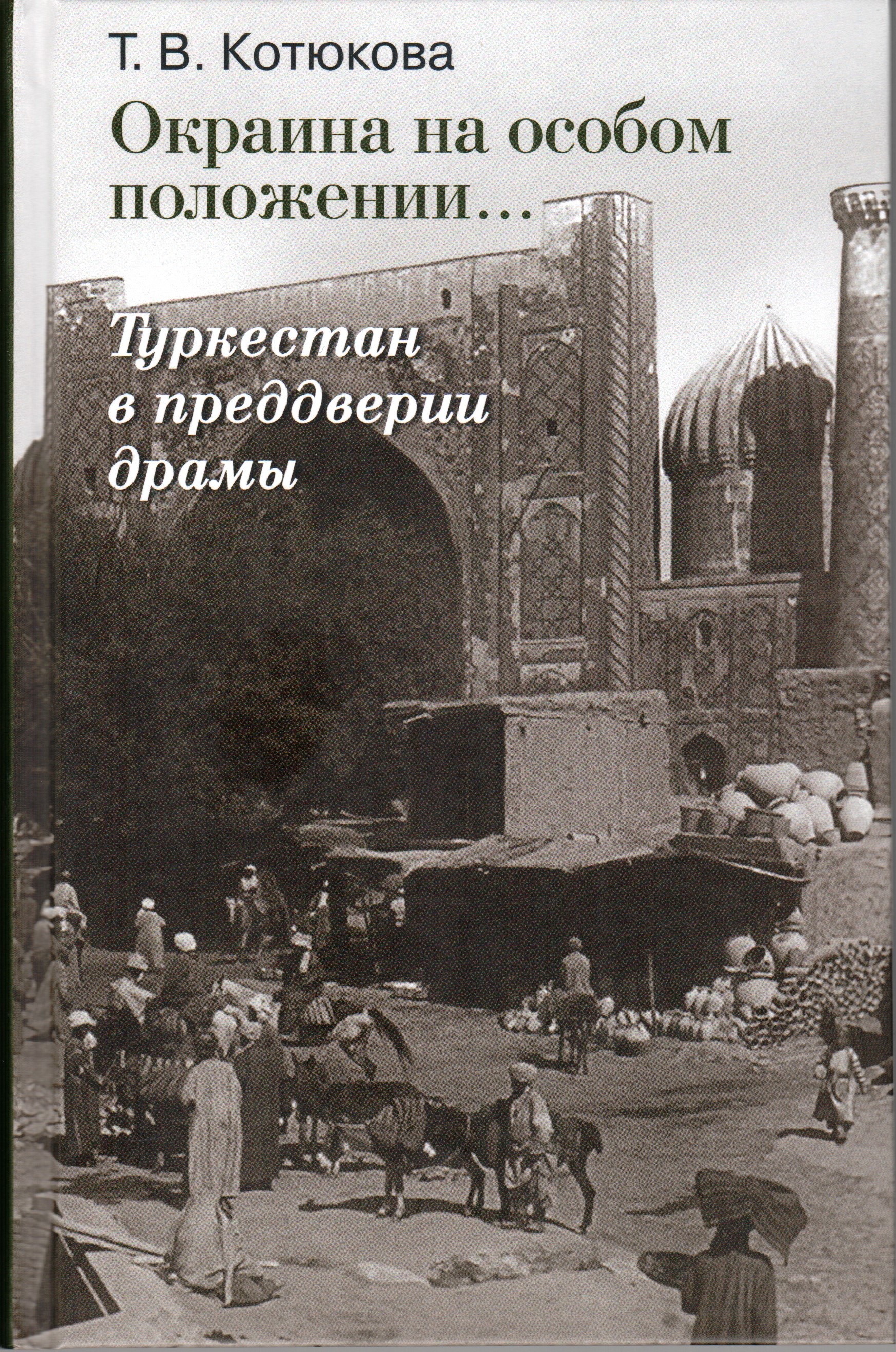 Котюкова Т.В. Окраина на особом положении... Туркестан в преддверии драмы — М.: Научно-политическая книга, 2016. — 391 с.