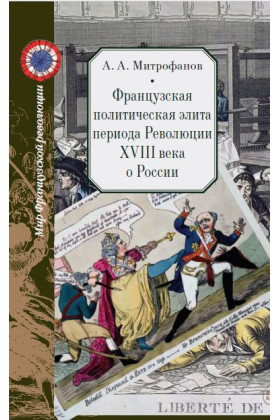 Митрофанов А.А. Французская политическая элита периода Революции XVIII века о России. М., 2020.