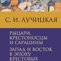 С.И. Лучицкая. Рыцари, крестоносцы и сарацины. Запад и Восток в эпоху крестовых походов. СПб: Евразия, 2021. 
