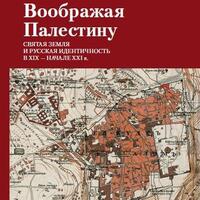 Презентация коллективной монографии "Воображая Палестину. Святая Земля и русская идентичность в XIX – начале XXI в."