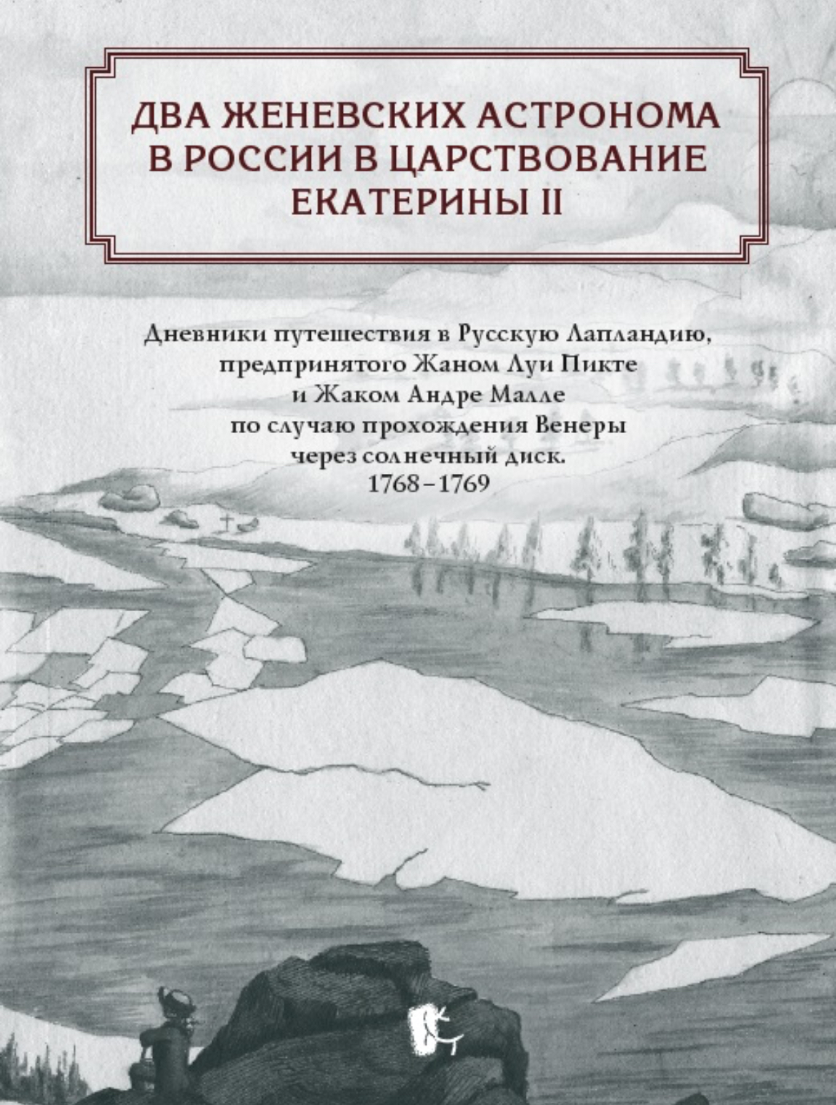 Два женевских астронома в России в царствование Екатерины II. Дневники путешествия в Русскую Лапландию, предпринятого Жаном Луи Пикте и Жаком Андре Малле по случаю прохождения Венеры через солнечный диск. 1768–1769 