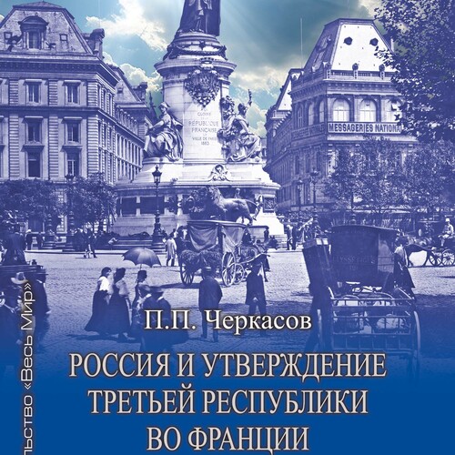 Черкасов П.П. Россия и утверждение Третьей республики во Франции (1870 - 1880 гг.). Москва: Издательство «Весь Мир», 2026 336 с., ил.