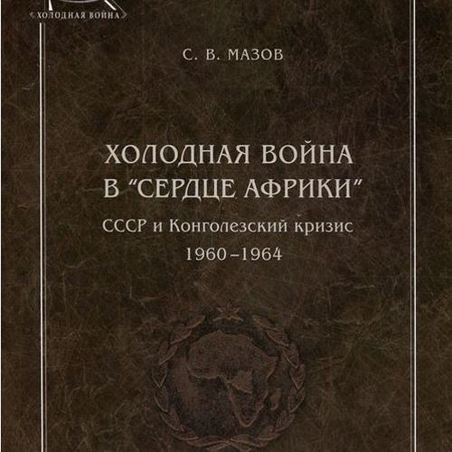 Холодная война в «сердце Африки». СССР и конголезский кризис, 1960-1964