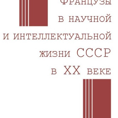 Французы в научной и интеллектуальной жизни СССР в ХХ веке = Les Français dans la vie intellectuelle et scientifique en URSS au XXe siècle