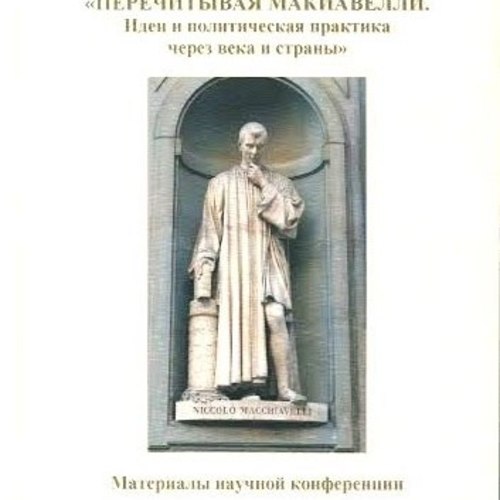 Перечитывая Макиавелли. Идеи и политическая практика через века и страны