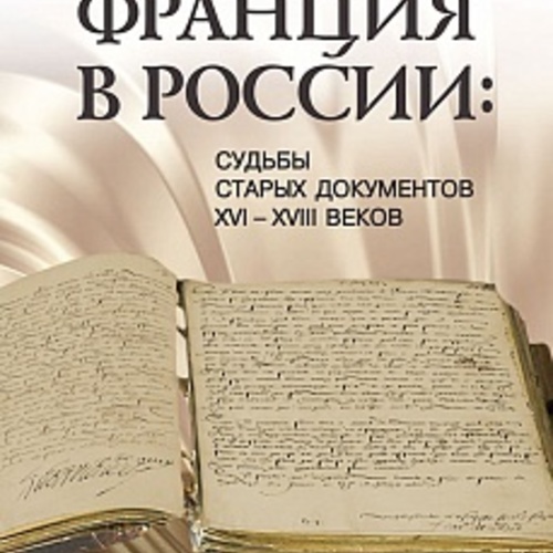 Франция в России: Судьбы старых документов XVI–XVIII веков