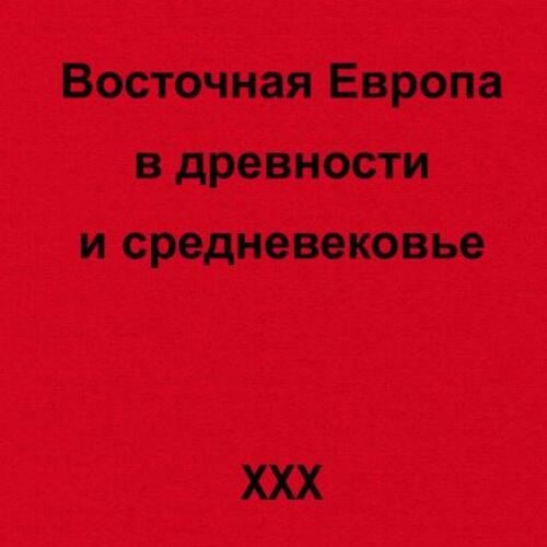 ВОСТОЧНАЯ ЕВРОПА В ДРЕВНОСТИ И СРЕДНЕВЕКОВЬЕ XXX