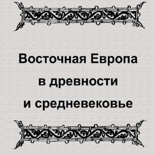 ВОСТОЧНАЯ ЕВРОПА В ДРЕВНОСТИ И СРЕДНЕВЕКОВЬЕ