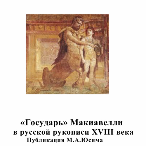 «Государь» Макиавелли в русской рукописи XVIII века. Исследование и публикация М.А.Юсима