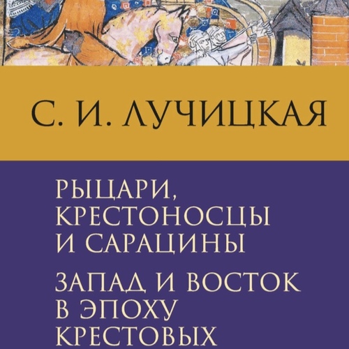 Рыцари, крестоносцы и сарацины. Запад и Восток в эпоху крестовых походов